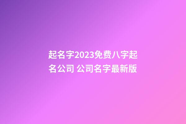 起名字2023免费八字起名公司 公司名字最新版-第1张-公司起名-玄机派